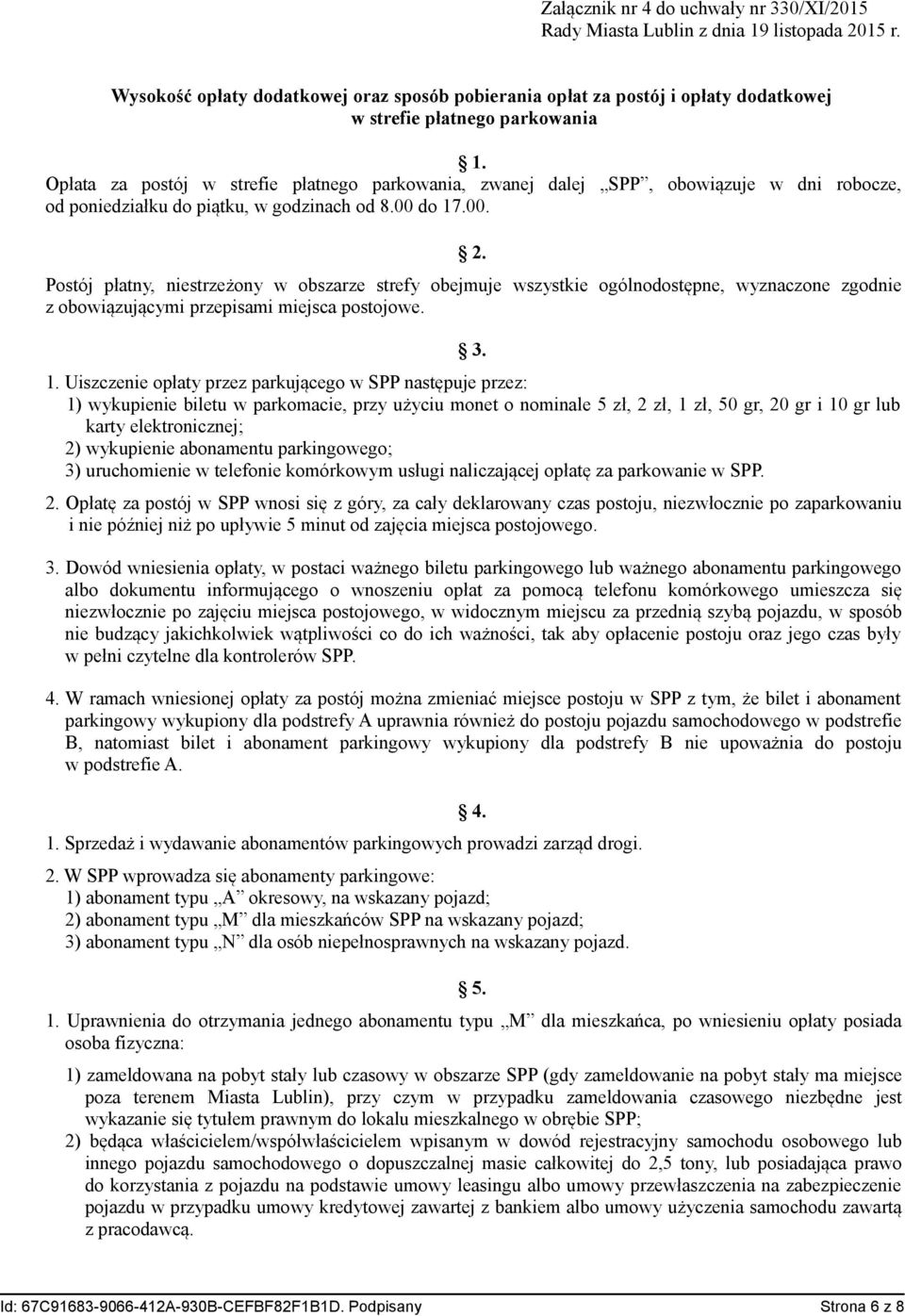 Opłata za postój w strefie płatnego parkowania, zwanej dalej SPP, obowiązuje w dni robocze, od poniedziałku do piątku, w godzinach od 8.00 do 17.00. 2.