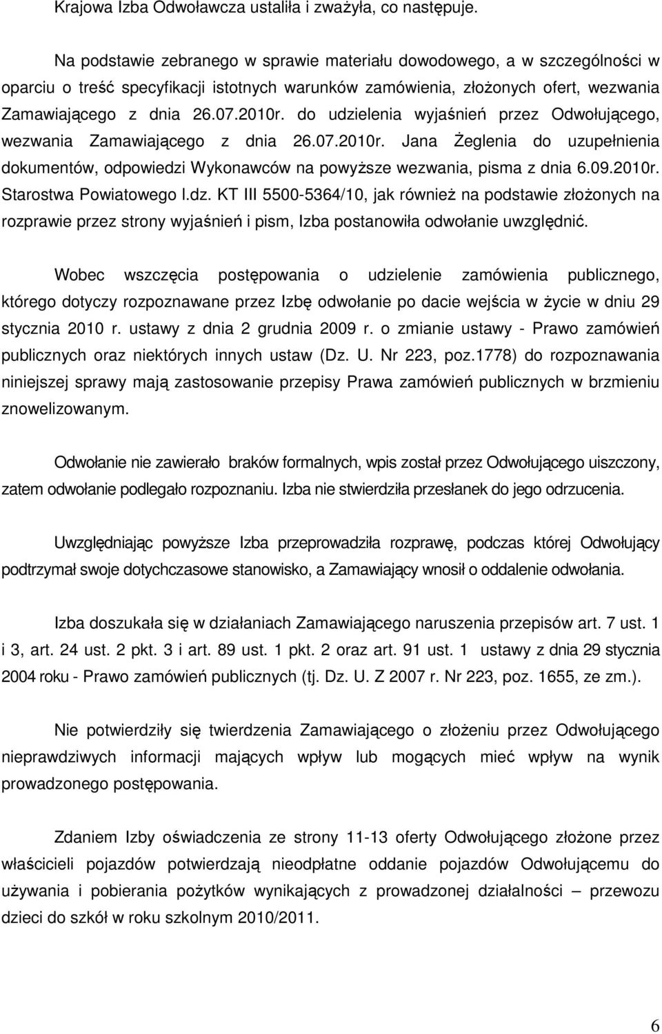 do udzielenia wyjaśnień przez Odwołującego, wezwania Zamawiającego z dnia 26.07.2010r. Jana śeglenia do uzupełnienia dokumentów, odpowiedzi Wykonawców na powyŝsze wezwania, pisma z dnia 6.09.2010r. Starostwa Powiatowego l.