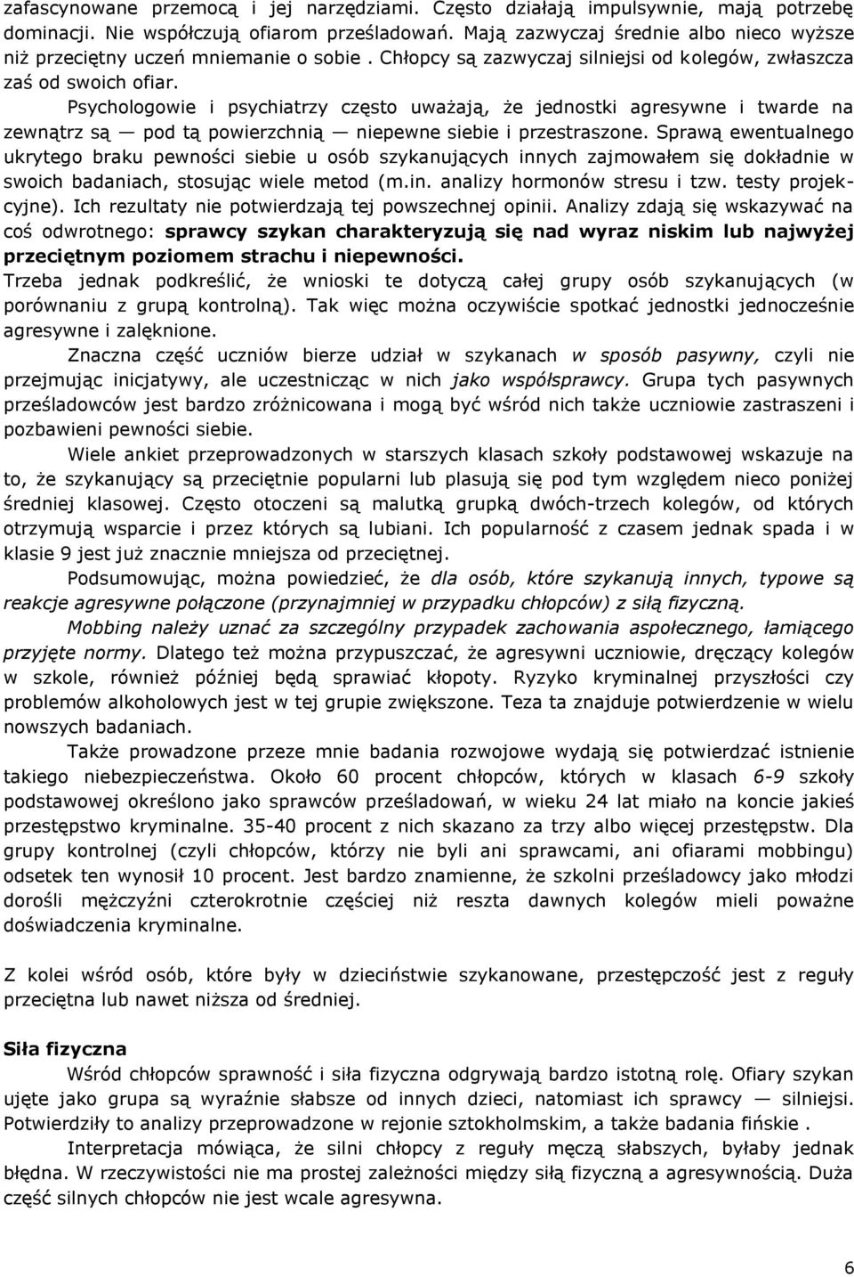 Psychologowie i psychiatrzy często uważają, że jednostki agresywne i twarde na zewnątrz są pod tą powierzchnią niepewne siebie i przestraszone.