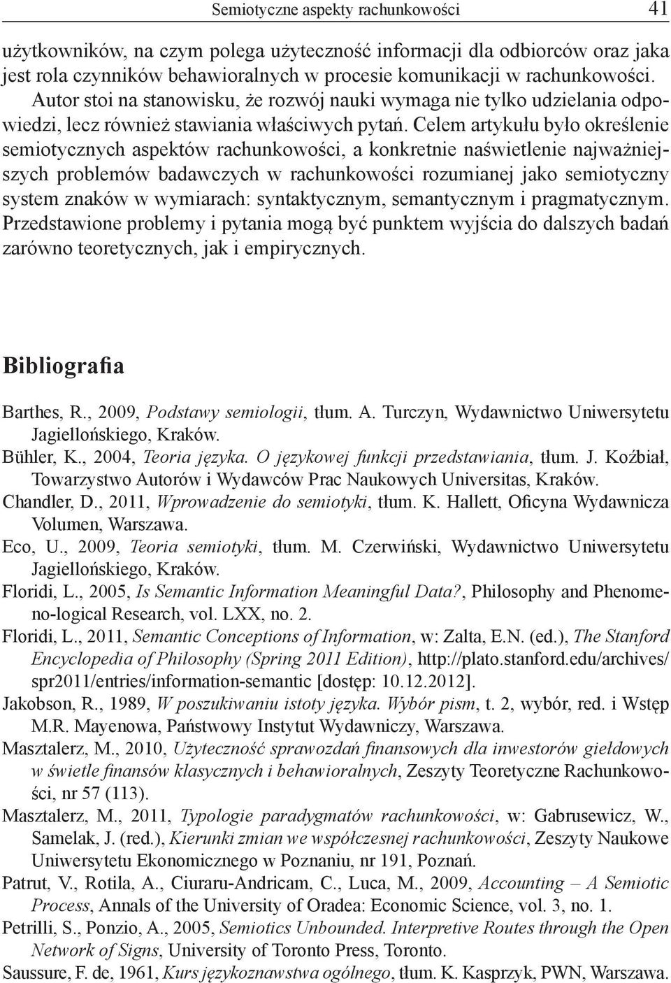 Celem artykułu było określenie semiotycznych aspektów rachunkowości, a konkretnie naświetlenie najważniejszych problemów badawczych w rachunkowości rozumianej jako semiotyczny system znaków w