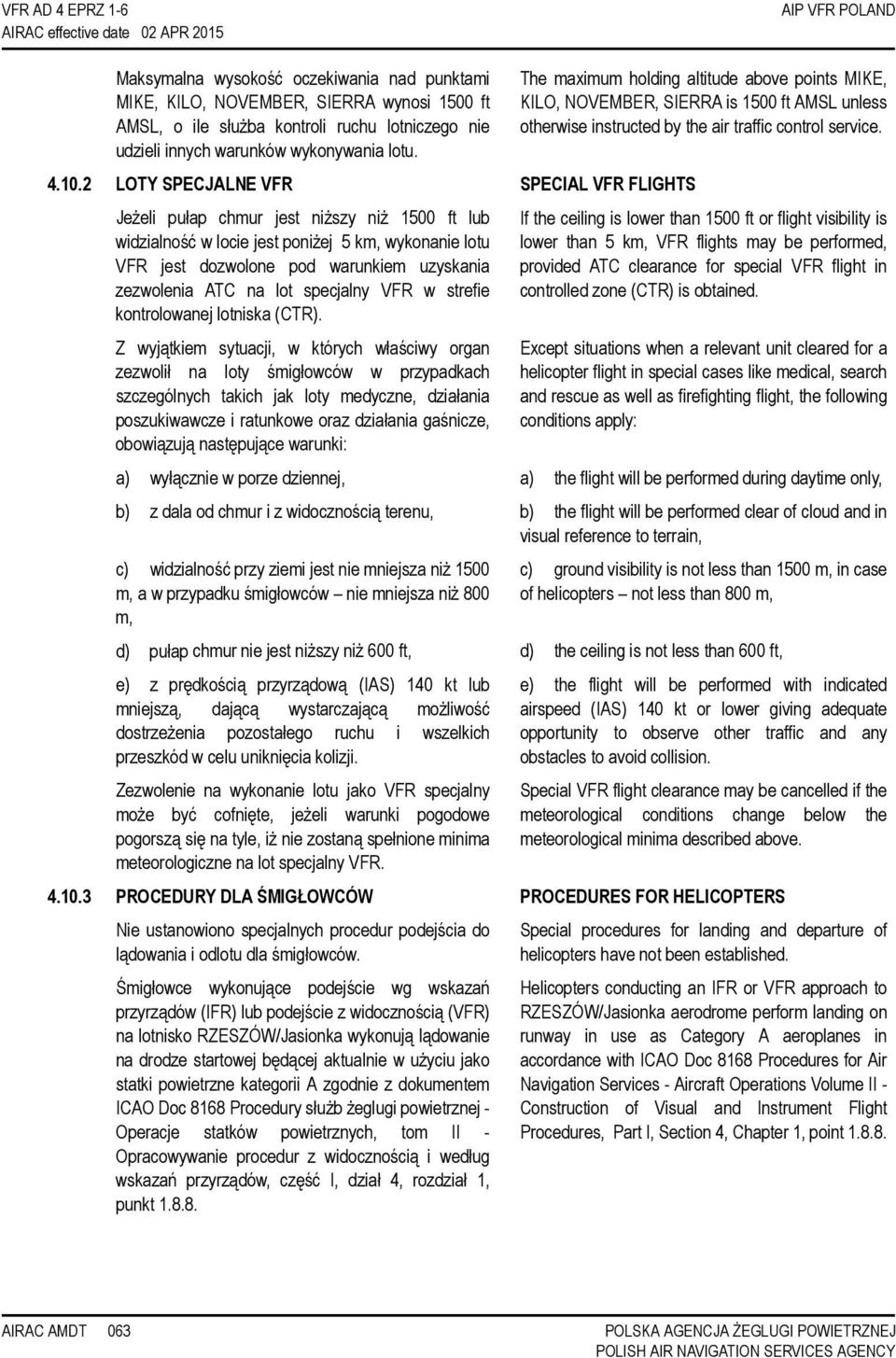 2 LOTY SPECJALNE VFR SPECIAL VFR FLIGHTS Jeżeli pułap chmur jest niższy niż 1500 ft lub widzialność w locie jest poniżej 5 km, wykonanie lotu VFR jest dozwolone pod warunkiem uzyskania zezwolenia ATC
