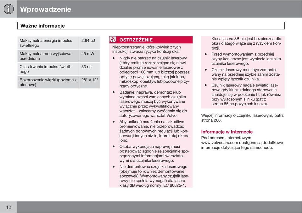 Nigdy nie patrzeć na czujnik laserowy (który emituje rozszerzające się niewidzialne promieniowanie laserowe) z odległości 100 mm lub bliższej poprzez optykę powiększającą, taką jak lupa, mikroskop,