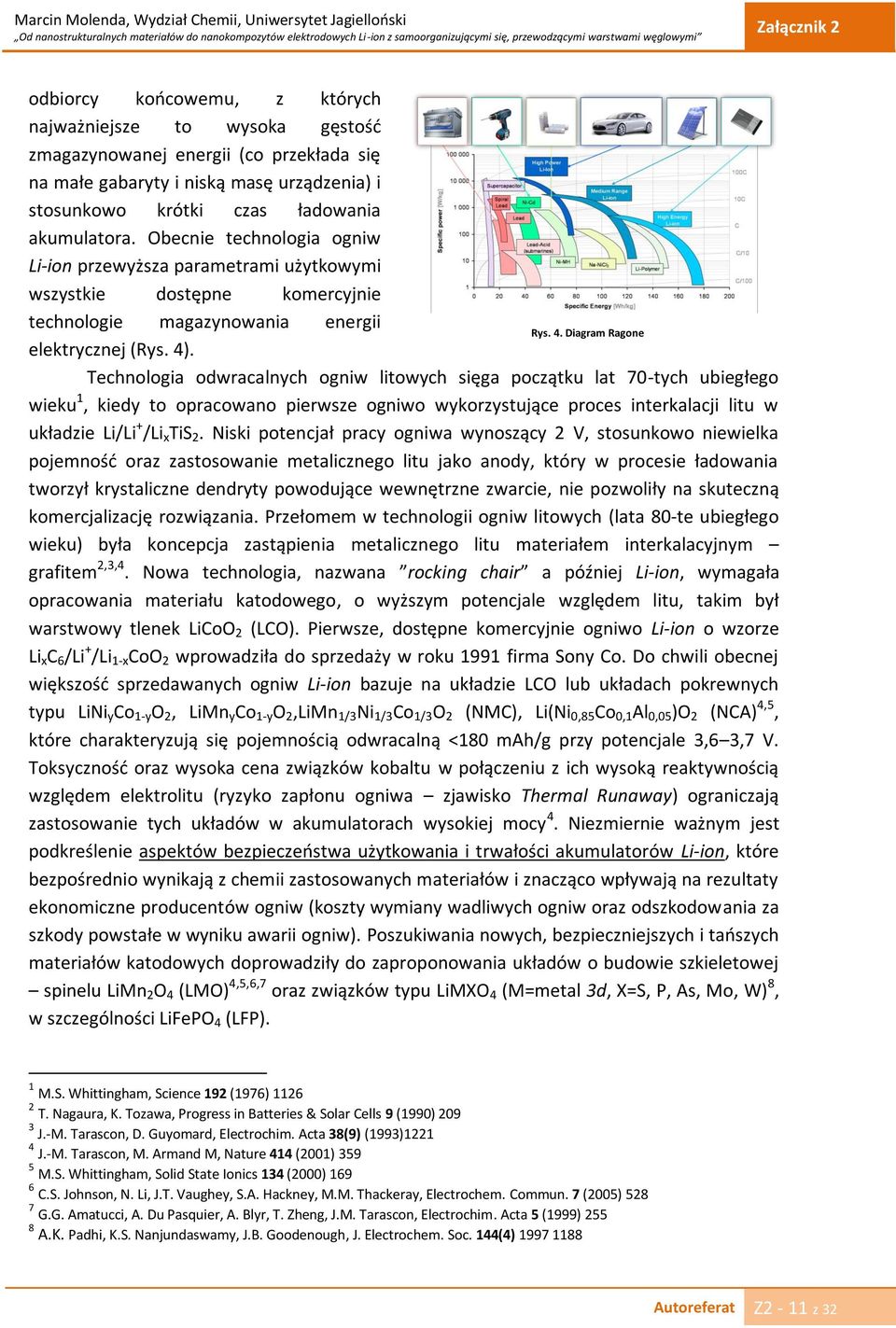 Technologia odwracalnych ogniw litowych sięga początku lat 70-tych ubiegłego wieku 1, kiedy to opracowano pierwsze ogniwo wykorzystujące proces interkalacji litu w układzie Li/Li + /Li x TiS 2.