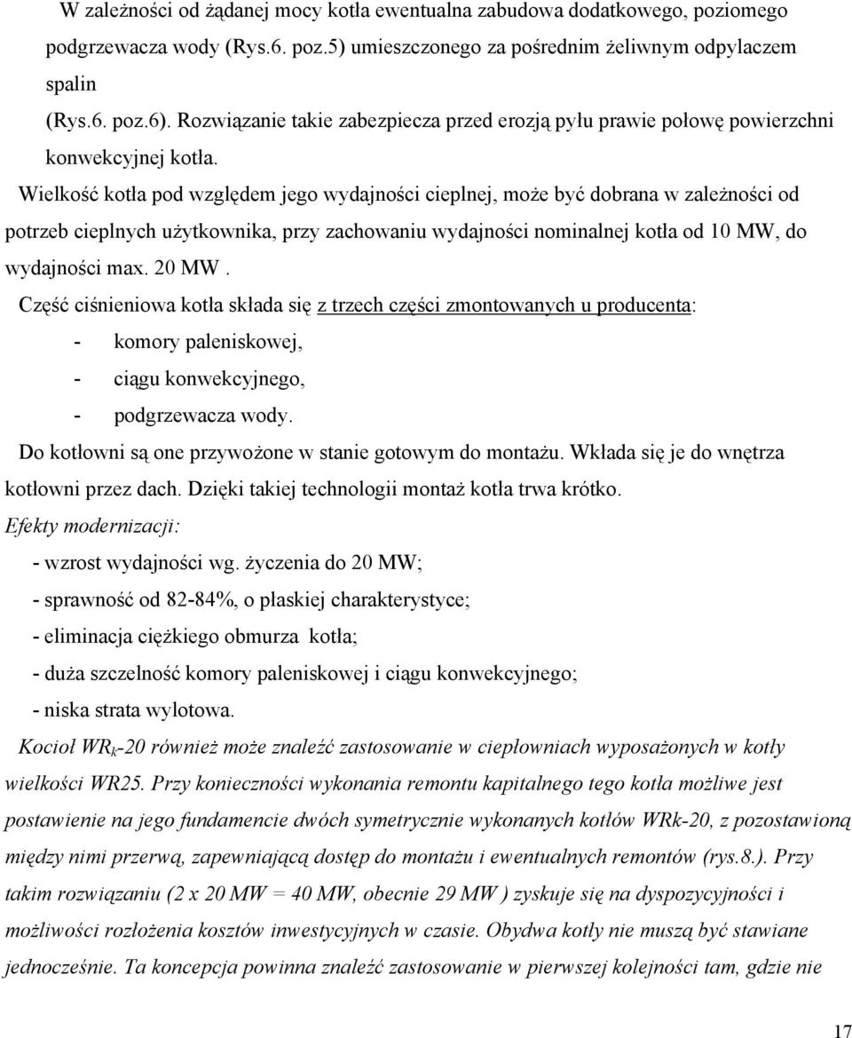 Wielkość kotła pod względem jego wydajności cieplnej, może być dobrana w zależności od potrzeb cieplnych użytkownika, przy zachowaniu wydajności nominalnej kotła od 10 MW, do wydajności max. 20 MW.