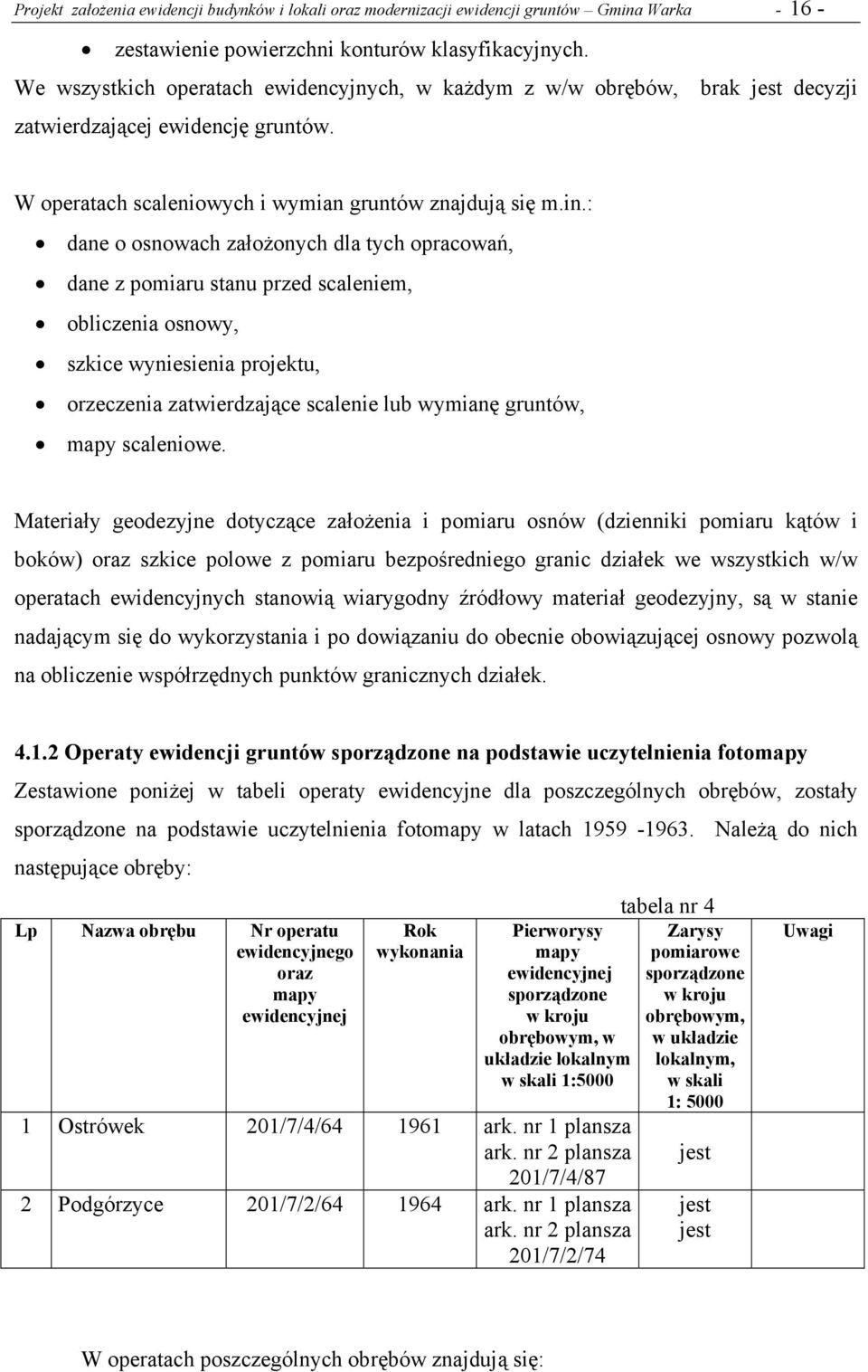 : dane o osnowach założonych dla tych opracowań, dane z pomiaru stanu przed scaleniem, obliczenia osnowy, szkice wyniesienia projektu, orzeczenia zatwierdzające scalenie lub wymianę gruntów, mapy