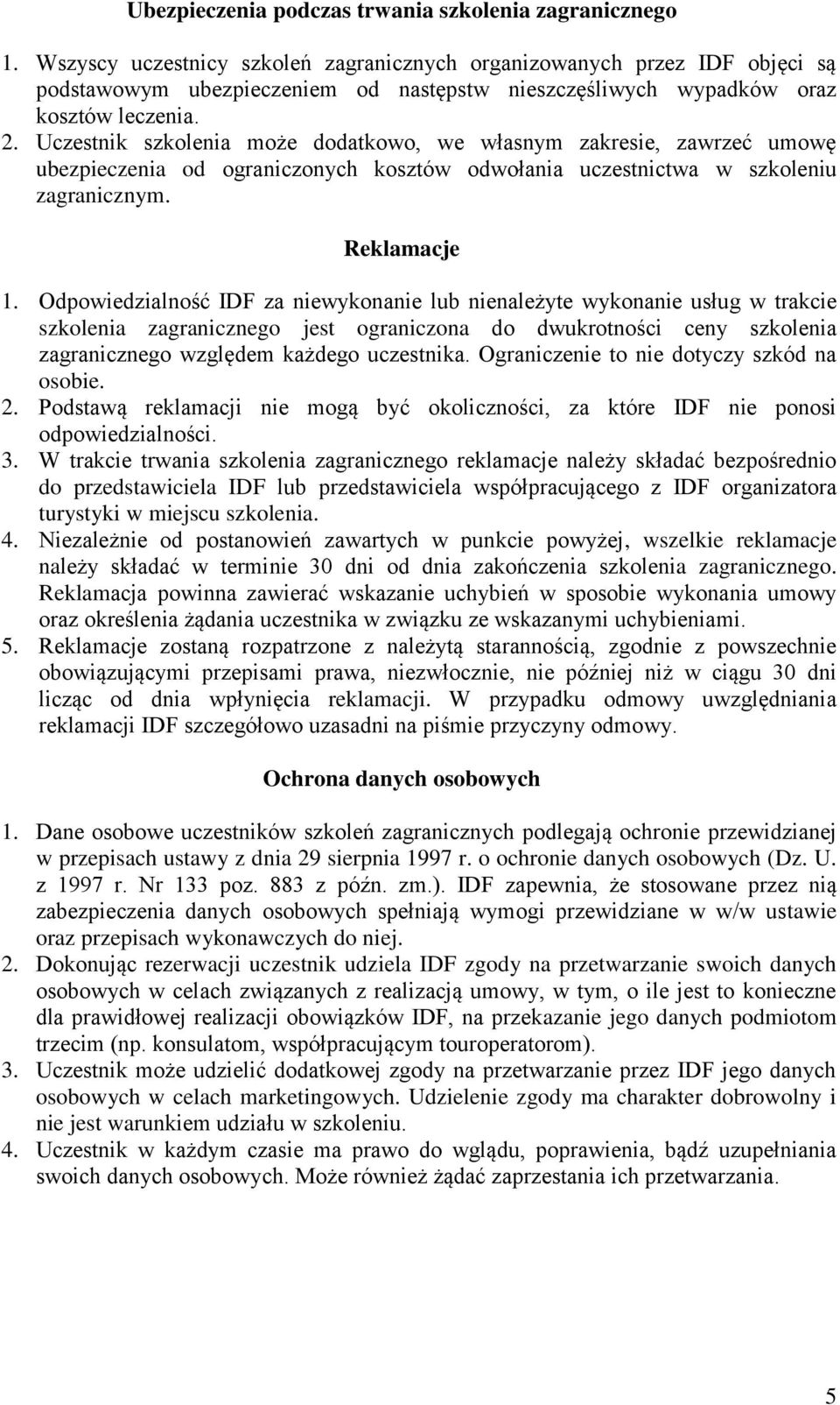 Uczestnik szkolenia może dodatkowo, we własnym zakresie, zawrzeć umowę ubezpieczenia od ograniczonych kosztów odwołania uczestnictwa w szkoleniu zagranicznym. Reklamacje 1.