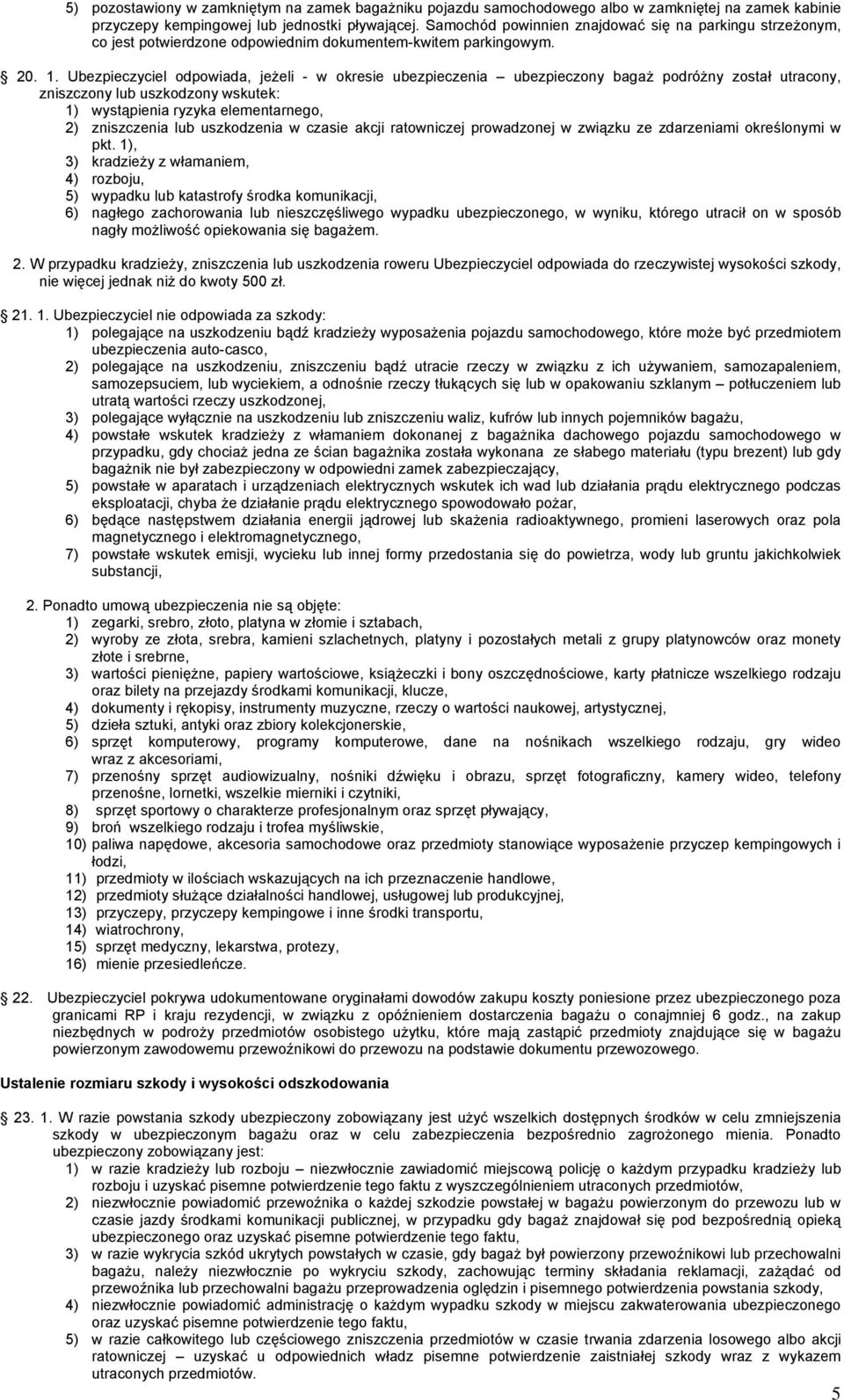 Ubezpieczyciel odpowiada, jeżeli - w okresie ubezpieczenia ubezpieczony bagaż podróżny został utracony, zniszczony lub uszkodzony wskutek: 1) wystąpienia ryzyka elementarnego, 2) zniszczenia lub