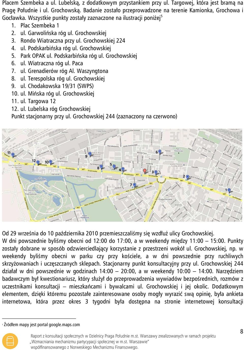 Rondo Wiatraczna przy ul. Grochowskiej 224 4. ul. Podskarbińska róg ul. Grochowskiej 5. Park OPAK ul. Podskarbińska róg ul. Grochowskiej 6. ul. Wiatraczna róg ul. Paca 7. ul. Grenadierów róg Al.