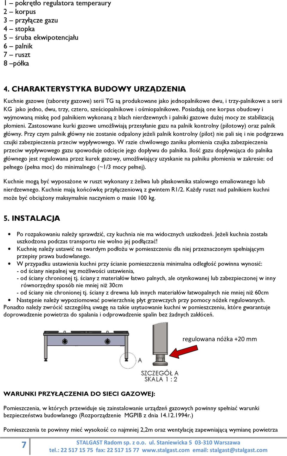 ośmiopalnikowe. Posiadają one korpus obudowy i wyjmowaną miskę pod palnikiem wykonaną z blach nierdzewnych i palniki gazowe dużej mocy ze stabilizacją płomieni.