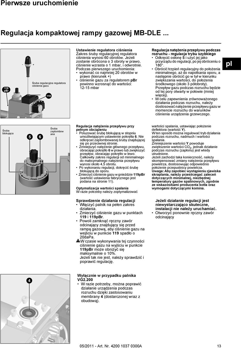 Jeżeli zostanie obrócona o 3 obroty w prawo, ciśnienie wzrasta o 1 mbar, i odwrotnie.