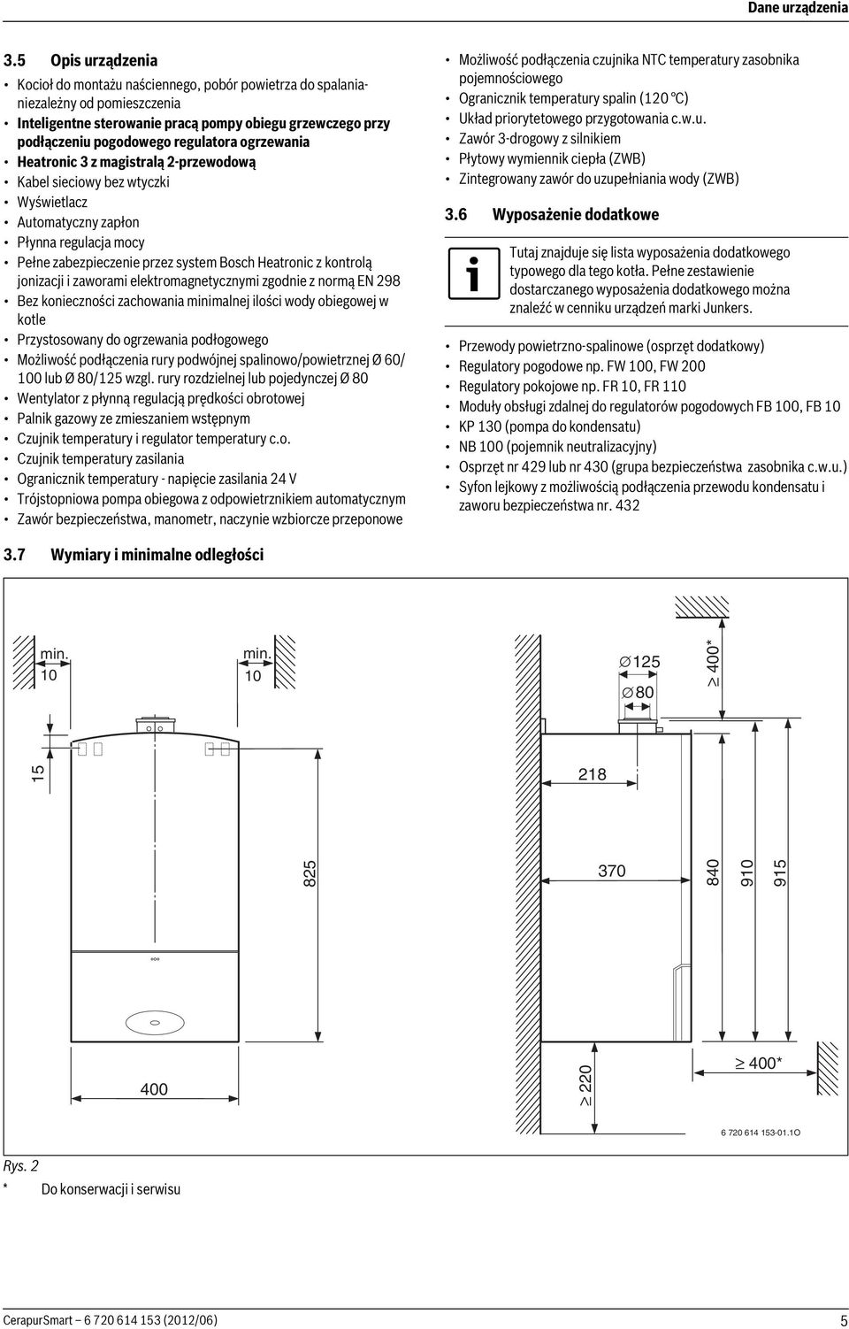 ogrzewania Heatronic 3 z magistralą -przewodową Kabel sieciowy bez wtyczki Wyświetlacz Automatyczny zapłon Płynna regulacja mocy Pełne zabezpieczenie przez system Bosch Heatronic z kontrolą jonizacji