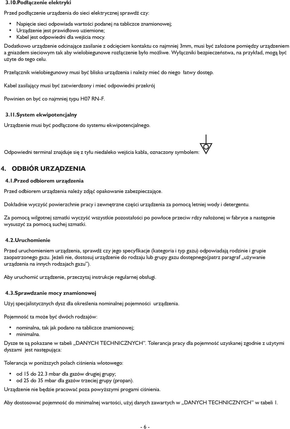 Dodatkowo urządzenie odcinające zasilanie z odcięciem kontaktu co najmniej 3mm, musi być założone pomiędzy urządzeniem a gniazdem sieciowym tak aby wielobiegunowe rozłączenie było możliwe.