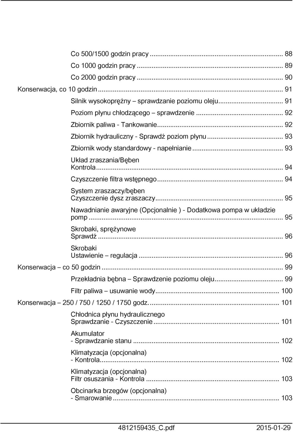 .. 94 System zraszaczy/bęben Czyszczenie dysz zraszaczy... 95 Nawadnianie awaryjne (Opcjonalnie ) - Dodatkowa pompa w układzie pomp... 95 Skrobaki, sprężynowe Sprawdź.