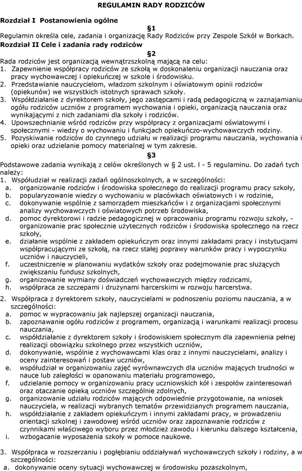 Zapewnienie współpracy rodziców ze szkołą w doskonaleniu organizacji nauczania oraz pracy wychowawczej i opiekuńczej w szkole i środowisku. 2.