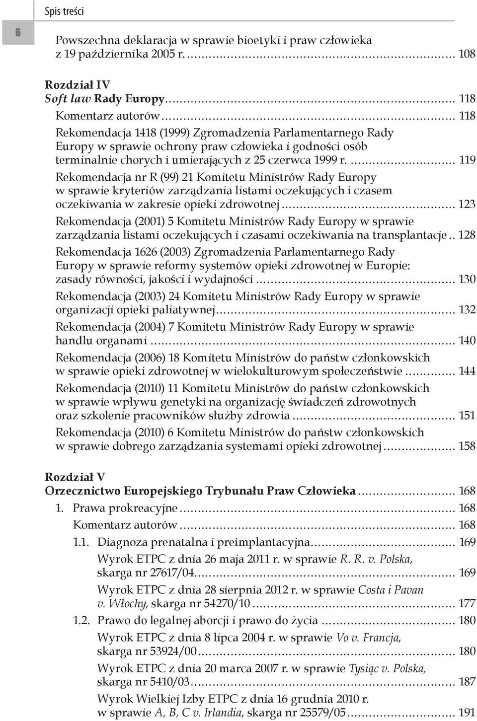 ... 119 Rekomendacja nr R (99) 21 Komitetu Ministrów Rady Europy w sprawie kryteriów zarządzania listami oczekujących i czasem oczekiwania w zakresie opieki zdrowotnej.