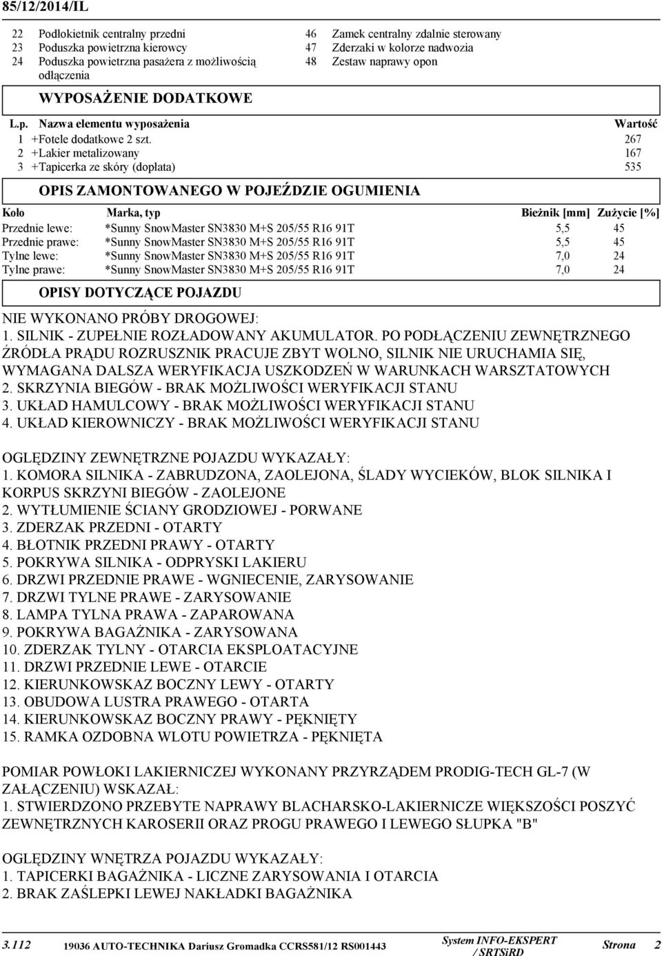 267 2 +Lakier metalizowany 167 3 +Tapicerka ze skóry (dopłata) 535 OPIS ZAMONTOWANEGO W POJEŹDZIE OGUMIENIA Koło Marka, typ Bieżnik [mm] Zużycie [%] Przednie lewe: *Sunny SnowMaster SN3830 M+S 205/55