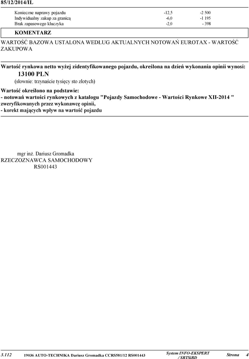 wynosi: 13100 PLN (słownie: trzynaście tysięcy sto złotych) Wartość określono na podstawie: - notowań wartości rynkowych z katalogu "Pojazdy Samochodowe -