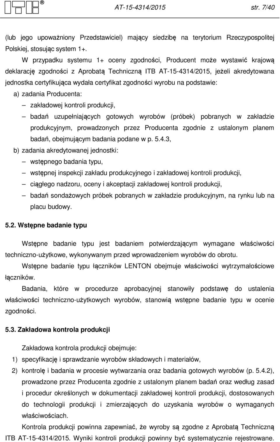 zgodności wyrobu na podstawie: a) zadania Producenta: zakładowej kontroli produkcji, badań uzupełniających gotowych wyrobów (próbek) pobranych w zakładzie produkcyjnym, prowadzonych przez Producenta