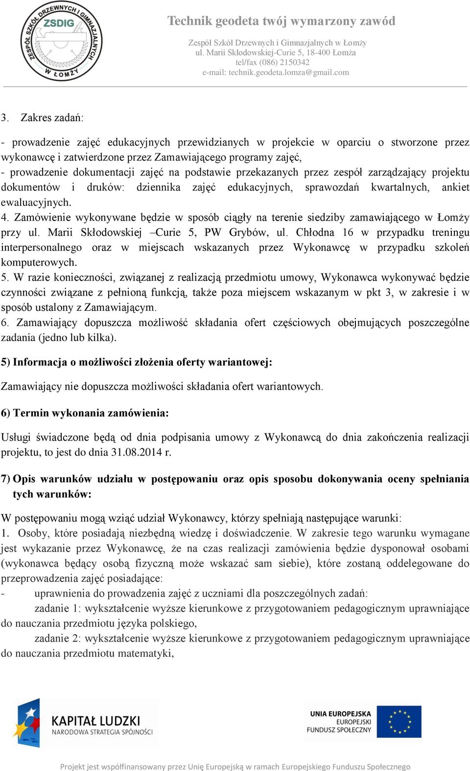 Zamówienie wykonywane będzie w sposób ciągły na terenie siedziby zamawiającego w Łomży przy ul. Marii Skłodowskiej Curie 5, PW Grybów, ul.