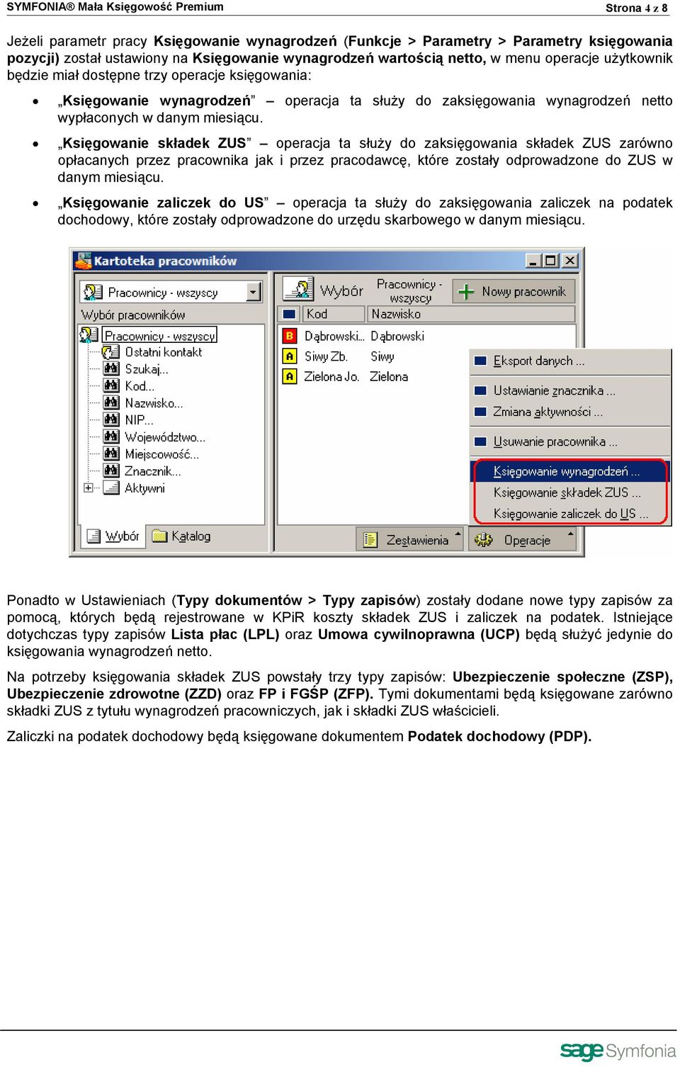 Księgowanie składek ZUS operacja ta służy do zaksięgowania składek ZUS zarówno opłacanych przez pracownika jak i przez pracodawcę, które zostały odprowadzone do ZUS w danym miesiącu.