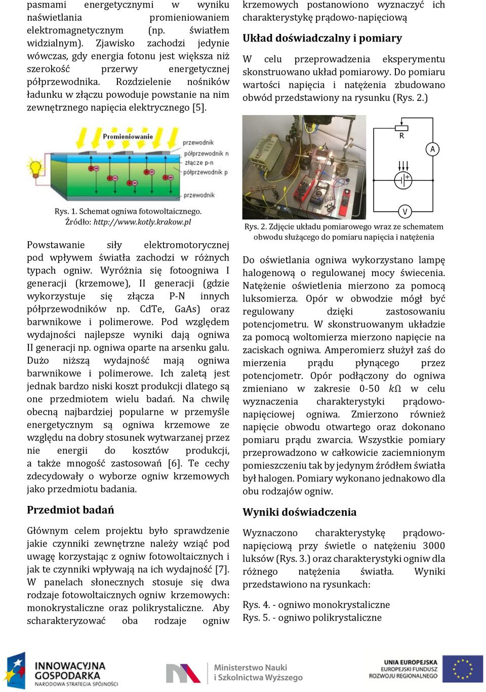 Rozdzielenie nośników ładunku w złączu powoduje powstanie na nim zewnętrznego napięcia elektrycznego [5].