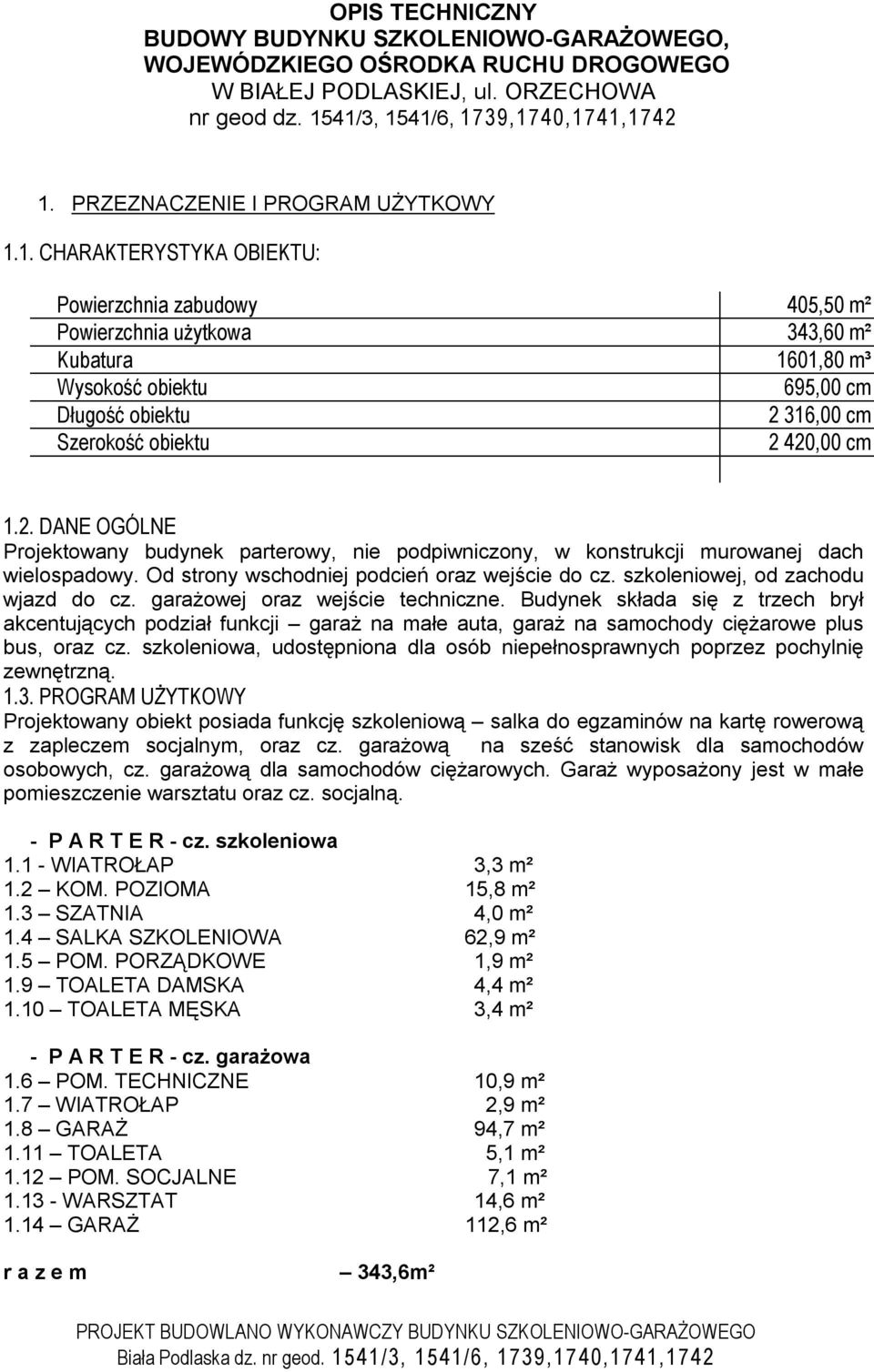 1. CHARAKTERYSTYKA OBIEKTU: Powierzchnia zabudowy 405,50 m² Powierzchnia użytkowa 343,60 m² Kubatura 1601,80 m³ Wysokość obiektu 695,00 cm Długość obiektu 2 316,00 cm Szerokość obiektu 2 420,00 cm 1.