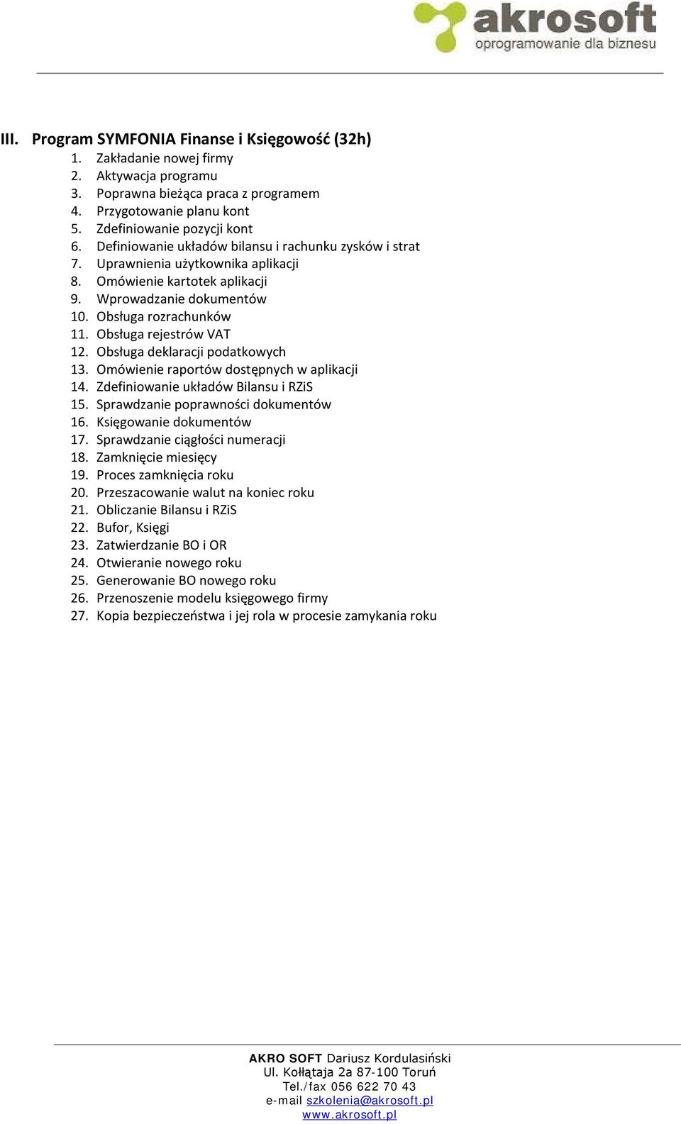 Obsługa rejestrów VAT 12. Obsługa deklaracji podatkowych 13. Omówienie raportów dostępnych w aplikacji 14. Zdefiniowanie układów Bilansu i RZiS 15. Sprawdzanie poprawności dokumentów 16.