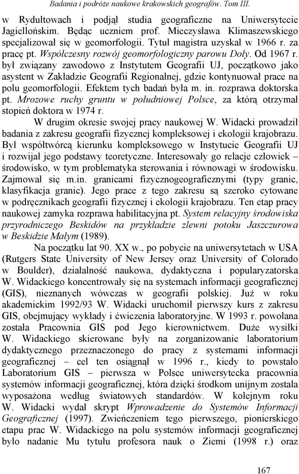 był związany zawodowo z Instytutem Geografii UJ, początkowo jako asystent w Zakładzie Geografii Regionalnej, gdzie kontynuował prace na polu geomorfologii. Efektem tych badań była m. in.