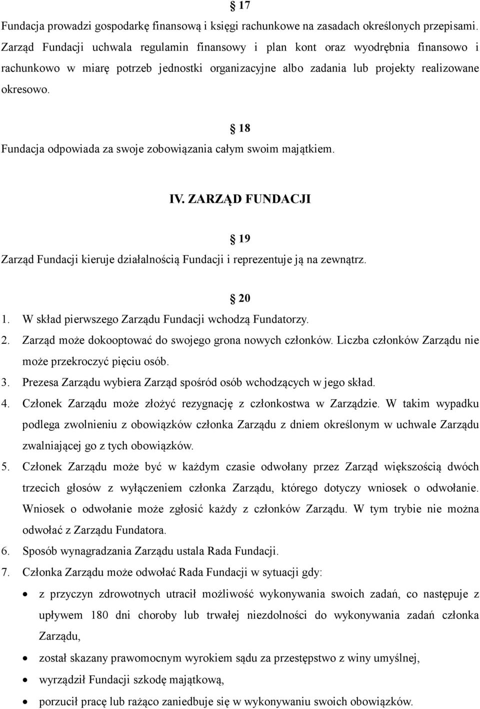 18 Fundacja odpowiada za swoje zobowiązania całym swoim majątkiem. IV. ZARZĄD FU DACJI 19 Zarząd Fundacji kieruje działalnością Fundacji i reprezentuje ją na zewnątrz. 20 1.