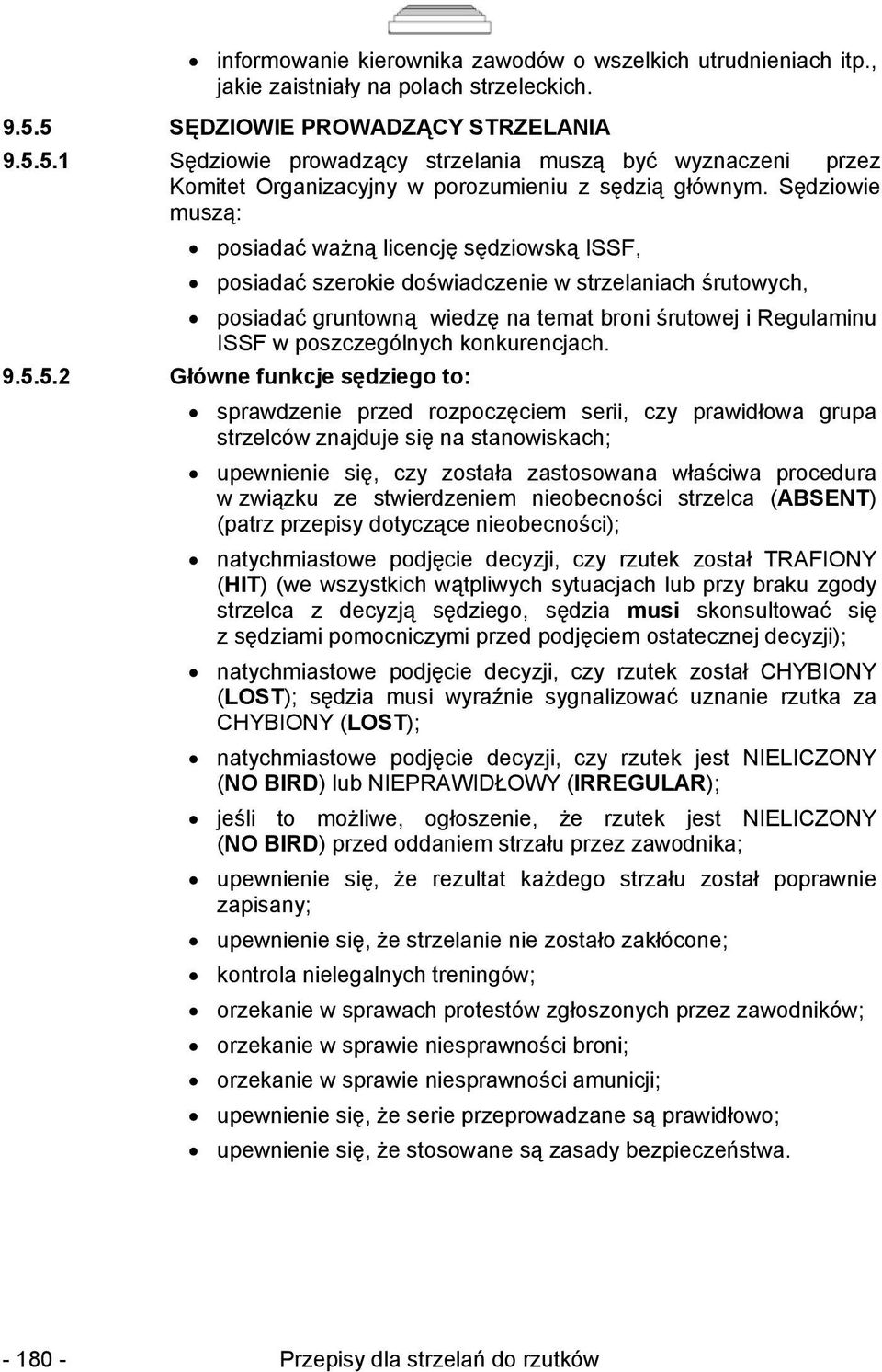 Sędziowie muszą: posiadać ważną licencję sędziowską ISSF, posiadać szerokie doświadczenie w strzelaniach śrutowych, posiadać gruntowną wiedzę na temat broni śrutowej i Regulaminu ISSF w