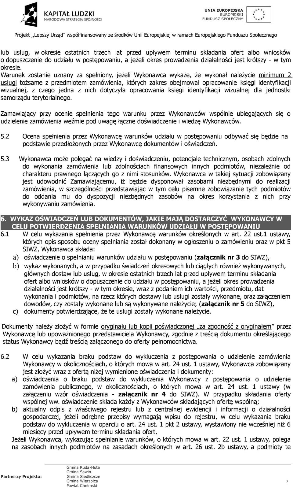 Warunek zostanie uznany za spełniony, jeżeli Wykonawca wykaże, że wykonał należycie minimum 2 usługi tożsame z przedmiotem zamówienia, których zakres obejmował opracowanie księgi identyfikacji