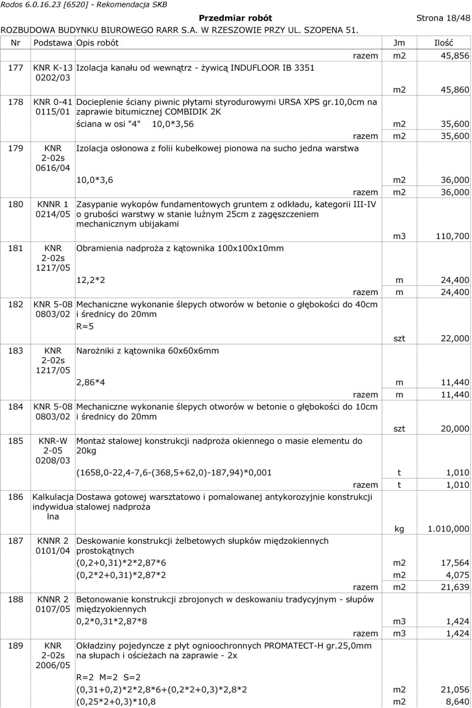 10,0cm na zaprawie bitumicznej COMBIDIK 2K razem m2 45,856 m2 45,860 ściana w osi "4" 10,0*3,56 m2 35,600 Izolacja osłonowa z folii kubełkowej pionowa na sucho jedna warstwa razem m2 35,600 10,0*3,6