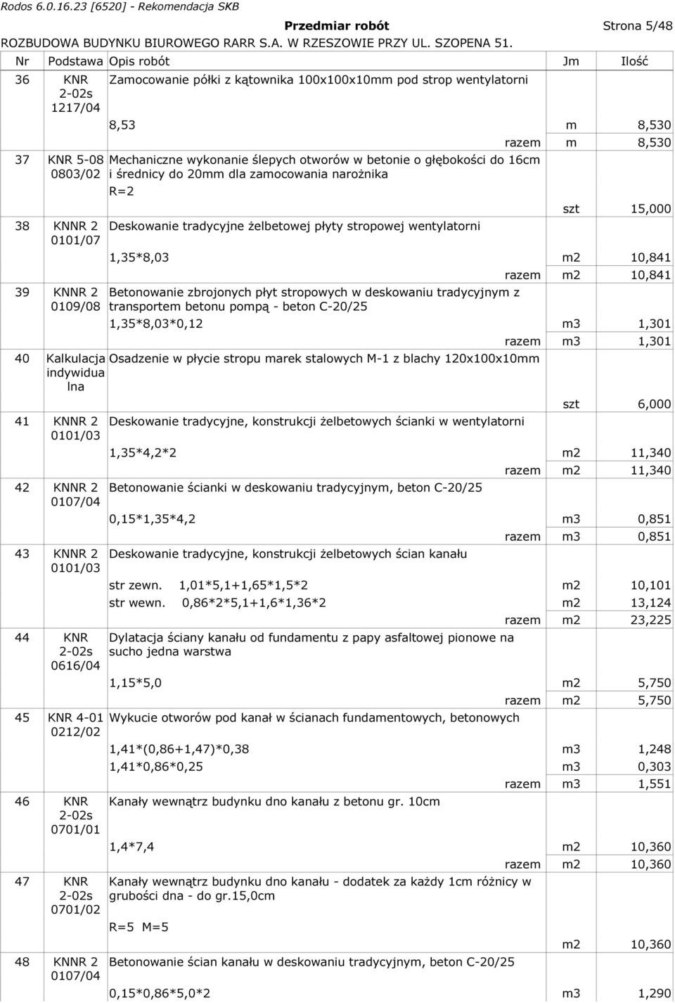 10,841 Betonowanie zbrojonych płyt stropowych w deskowaniu tradycyjnym z transportem betonu pompą - beton C-20/25 razem m2 10,841 1,35*8,03*0,12 m3 1,301 40 Kalkulacja Osadzenie w płycie stropu marek