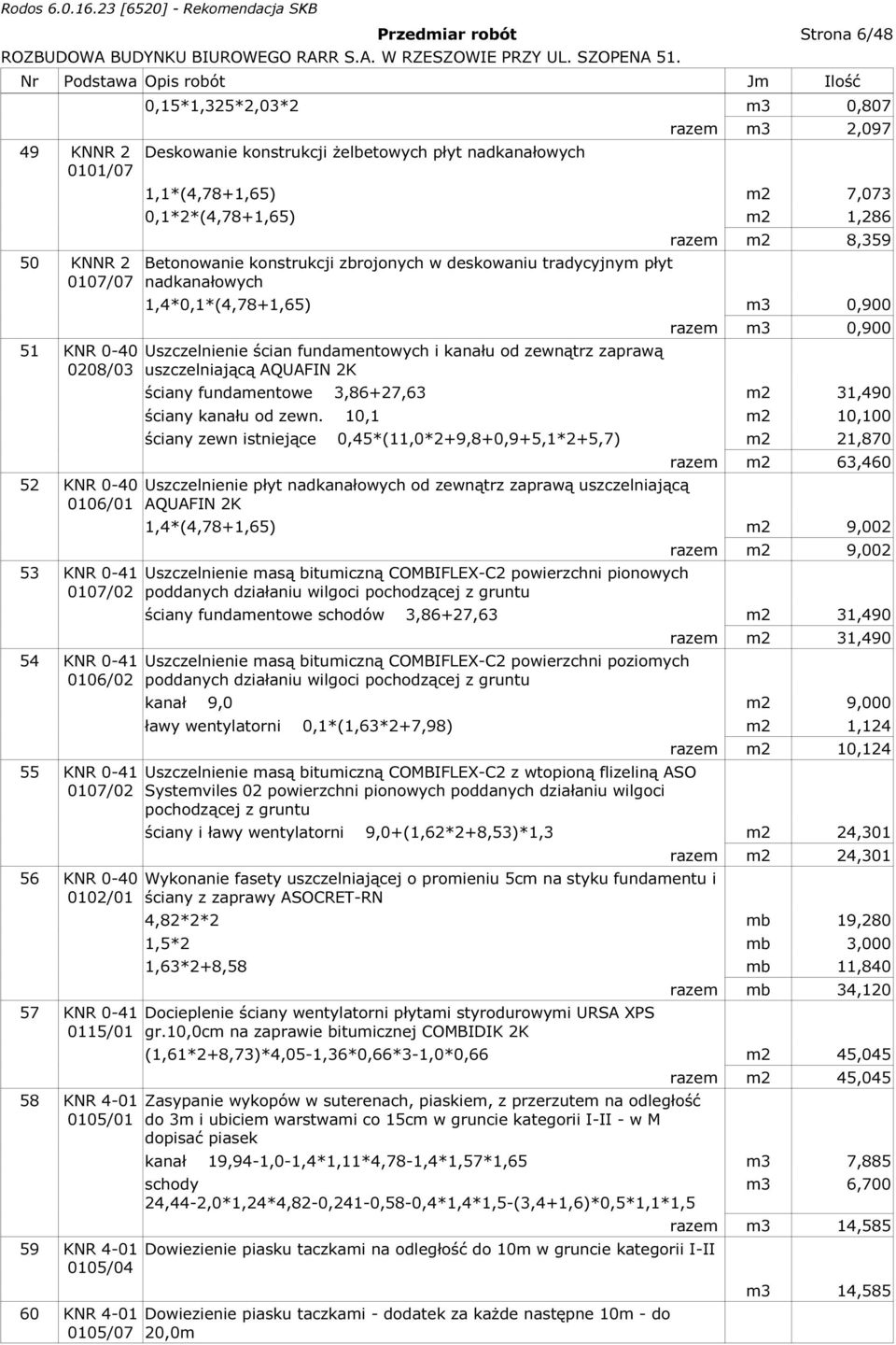 0,1*2*(4,78+1,65) m2 1,286 Betonowanie konstrukcji zbrojonych w deskowaniu tradycyjnym płyt nadkanałowych razem m2 8,359 1,4*0,1*(4,78+1,65) m3 0,900 Uszczelnienie ścian fundamentowych i kanału od