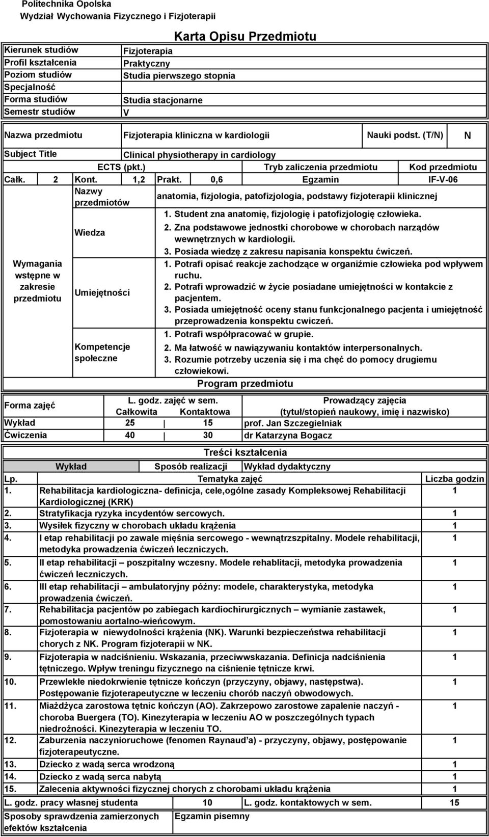 ) Tryb zaliczenia przedmiotu Kod przedmiotu Całk. 2 Kont.,2 Prakt. 0,6 Egzamin IF-V-06 Nazwy anatomia, fizjologia, patofizjologia, podstawy fizjoterapii klinicznej przedmiotów.