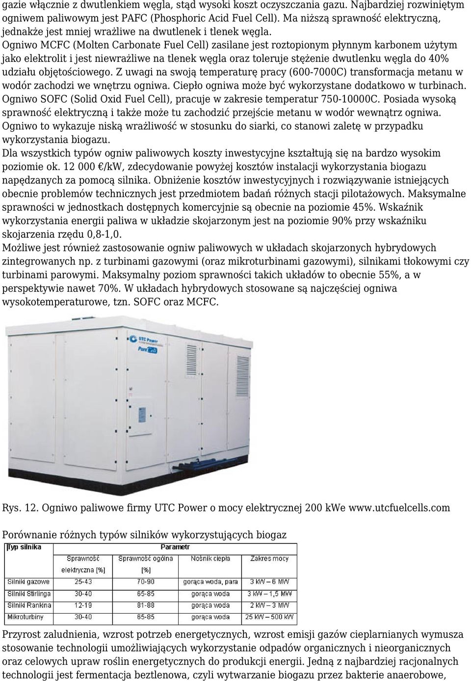 Ogniwo MCFC (Molten Carbonate Fuel Cell) zasilane jest roztopionym płynnym karbonem użytym jako elektrolit i jest niewrażliwe na tlenek węgla oraz toleruje stężenie dwutlenku węgla do 40% udziału