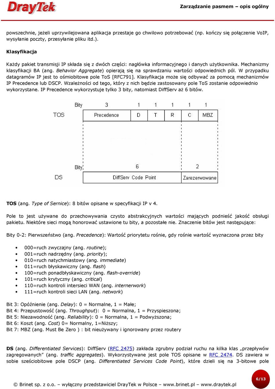 Behavior Aggregate) opierają się na sprawdzaniu wartości odpowiednich pól. W przypadku datagramów IP jest to ośmiobitowe pole ToS [RFC791].