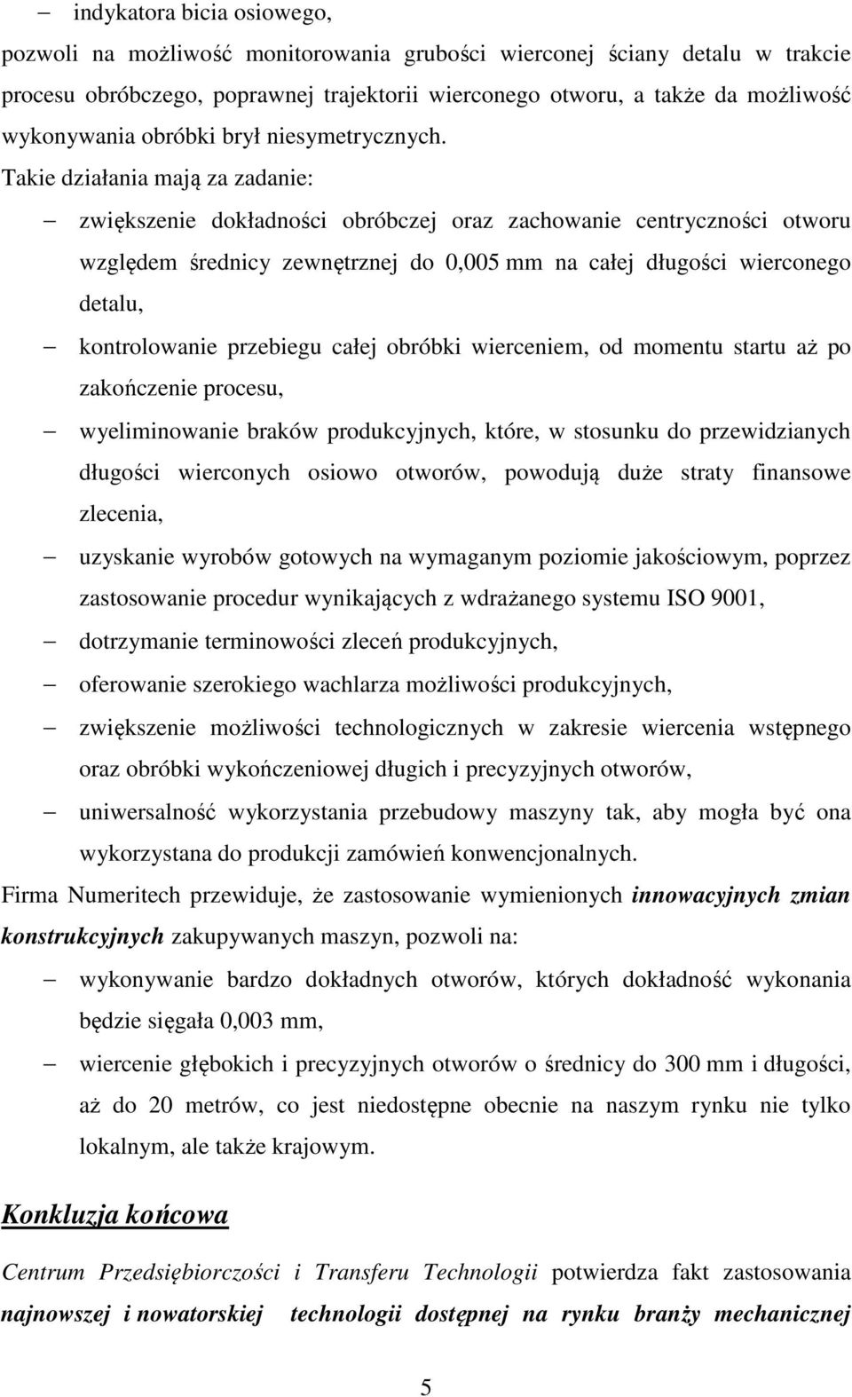 Takie działania mają za zadanie: zwiększenie dokładności obróbczej oraz zachowanie centryczności otworu względem średnicy zewnętrznej do 0,005 mm na całej długości wierconego detalu, kontrolowanie