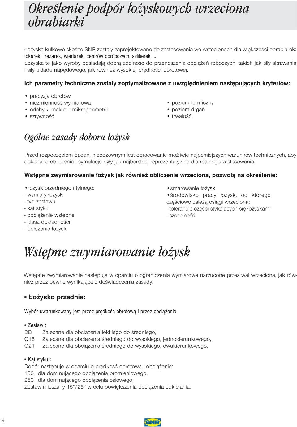 Ich parametry techniczne zosta y zoptymalizowane z uwzgl dnieniem nast pujàcych kryteriów: precyzja obrotów niezmiennoêç wymiarowa odchy ki makro- i mikrogeometrii sztywnoêç poziom termiczny poziom