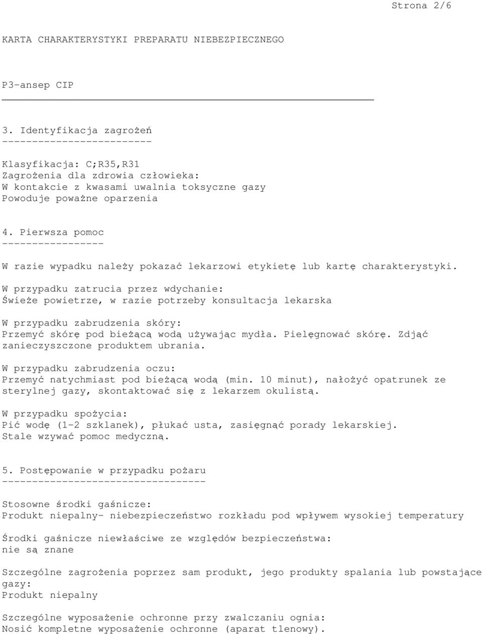 W przypadku zatrucia przez wdychanie: Świeże powietrze, w razie potrzeby konsultacja lekarska W przypadku zabrudzenia skóry: Przemyć skórę pod bieżącą wodą używając mydła. Pielęgnować skórę.