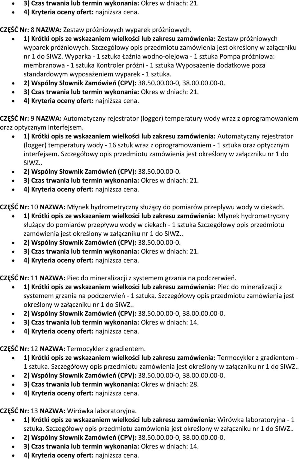 Wyparka - 1 sztuka Łaźnia wodno-olejowa - 1 sztuka Pompa próżniowa: membranowa - 1 sztuka Kontroler próżni - 1 sztuka Wyposażenie dodatkowe poza standardowym wyposażeniem wyparek - 1 sztuka.