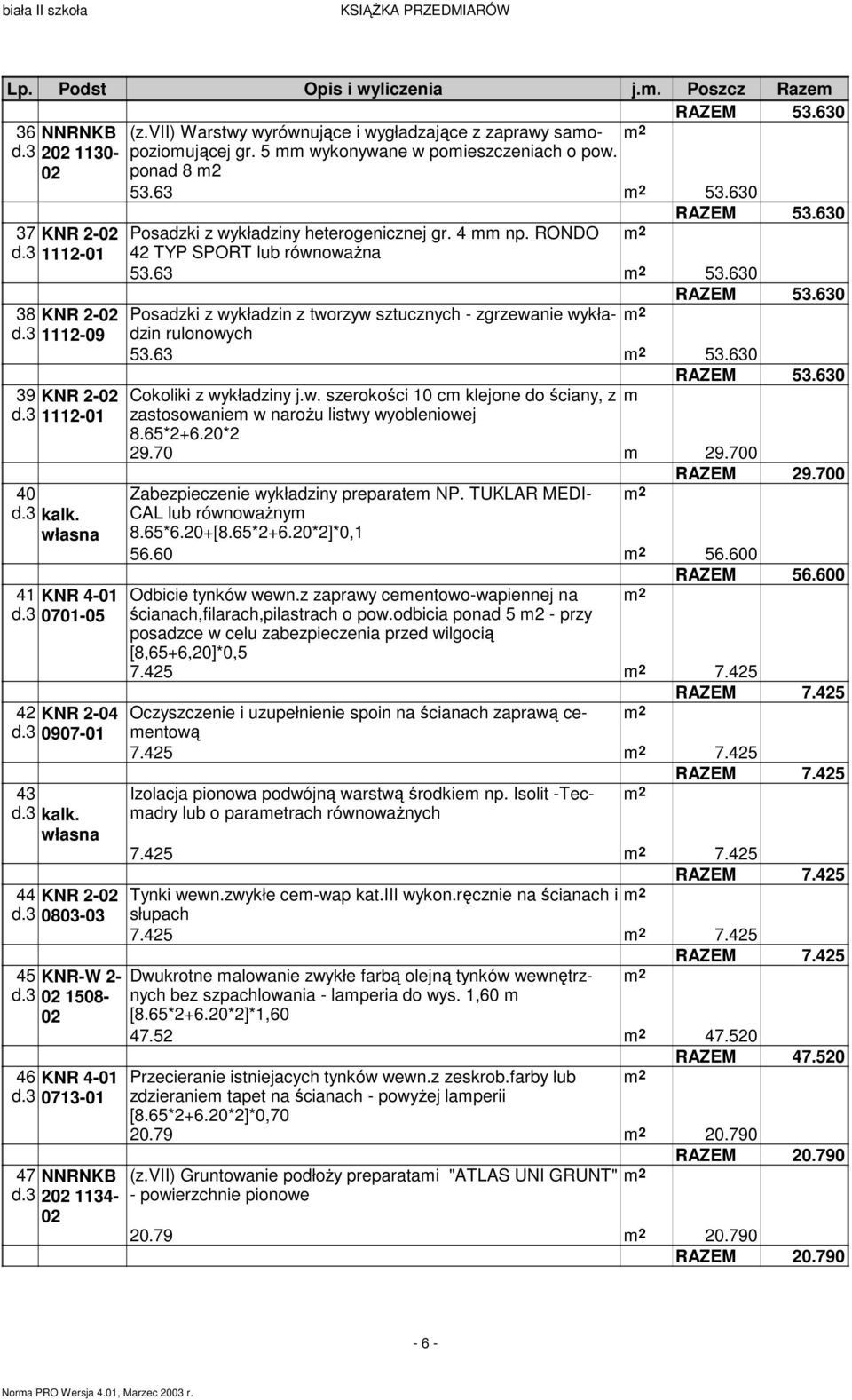 3 2 1134- Posadzki z wykładziny heterogenicznej gr. 4 mm np. RONDO 42 TYP SPORT lub równowaŝna 53.63 53.630 Posadzki z wykładzin z tworzyw sztucznych - zgrzewanie wykładzin rulonowych 53.63 53.630 Cokoliki z wykładziny j.