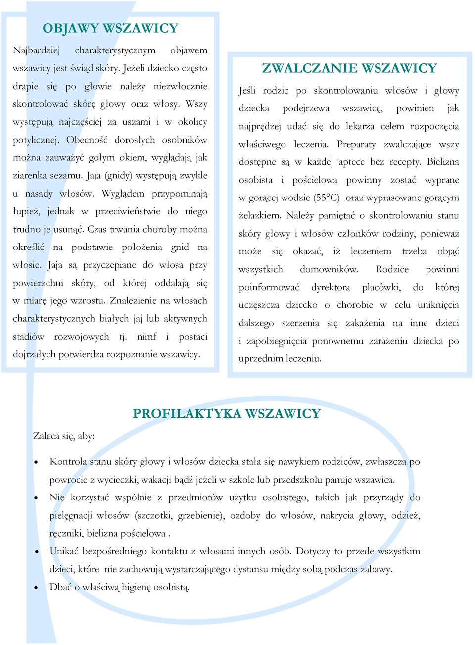 Wyglądem przypominają łupież, jednak w przeciwieństwie do niego trudno je usunąć. Czas trwania choroby można określić na podstawie położenia gnid na włosie.