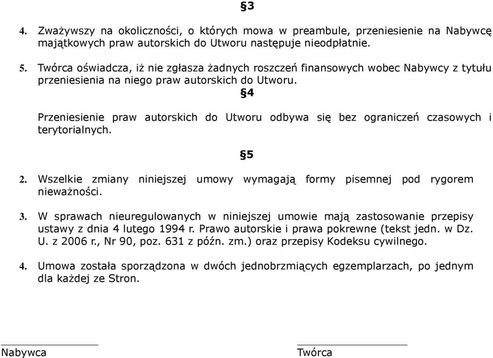 4 Przeniesienie praw autorskich do Utworu odbywa się bez ograniczeń czasowych i terytorialnych. 5 2. Wszelkie zmiany niniejszej umowy wymagają formy pisemnej pod rygorem nieważności. 3.
