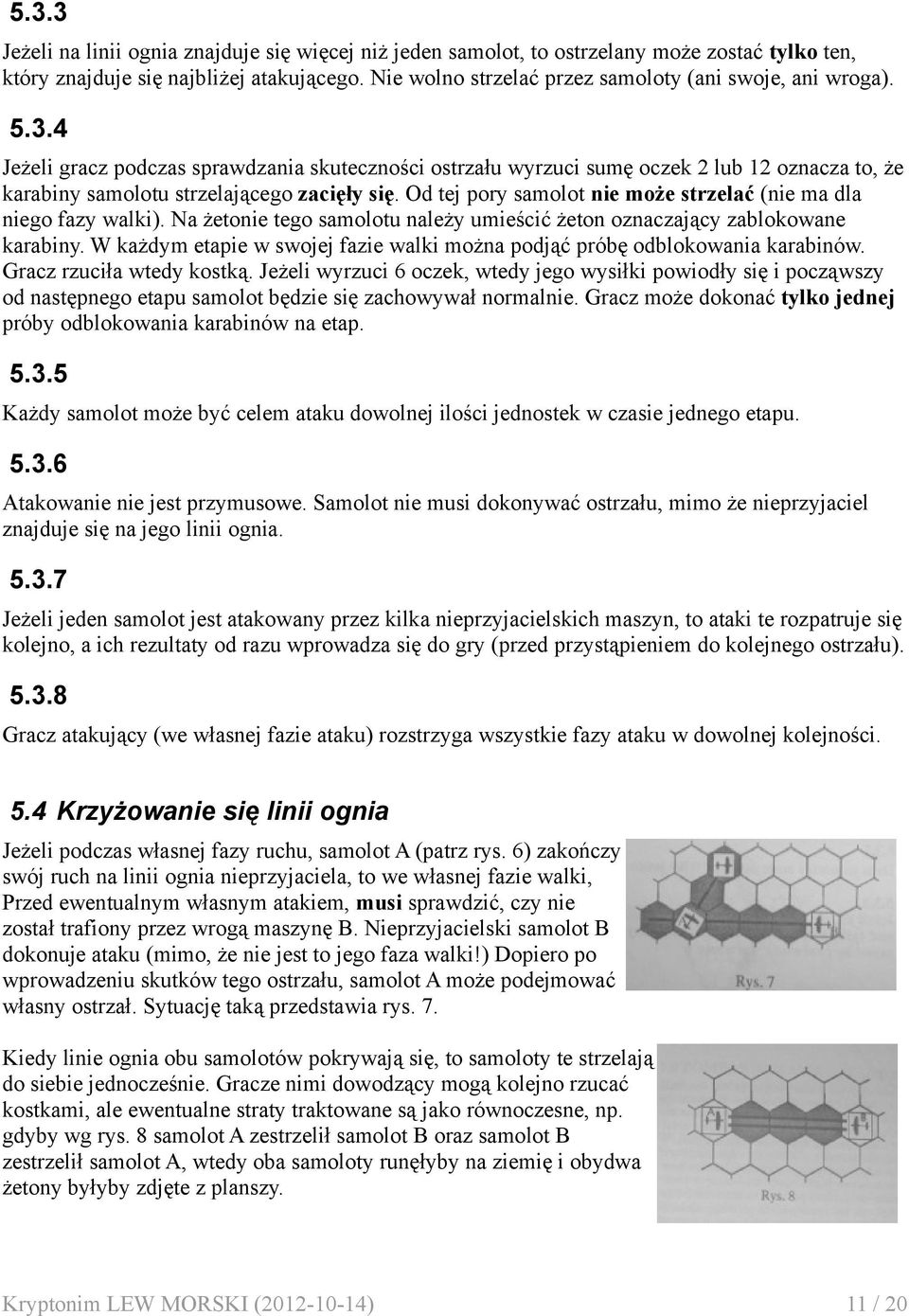4 Jeżeli gracz podczas sprawdzania skuteczności ostrzału wyrzuci sumę oczek 2 lub 12 oznacza to, że karabiny samolotu strzelającego zacięły się.