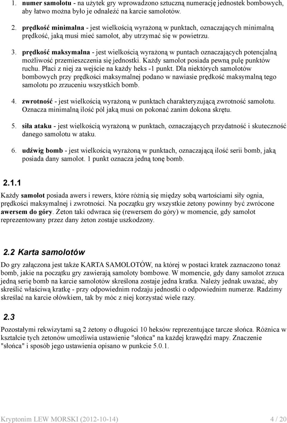 prędkość maksymalna - jest wielkością wyrażoną w puntach oznaczających potencjalną możliwość przemieszczenia się jednostki. Każdy samolot posiada pewną pulę punktów ruchu.