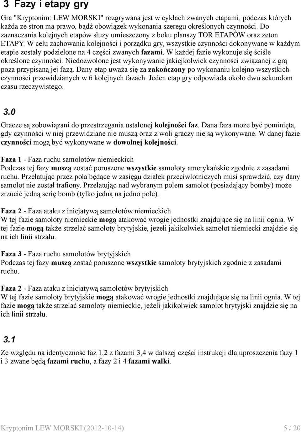 W celu zachowania kolejności i porządku gry, wszystkie czynności dokonywane w każdym etapie zostały podzielone na 4 części zwanych fazami. W każdej fazie wykonuje się ściśle określone czynności.