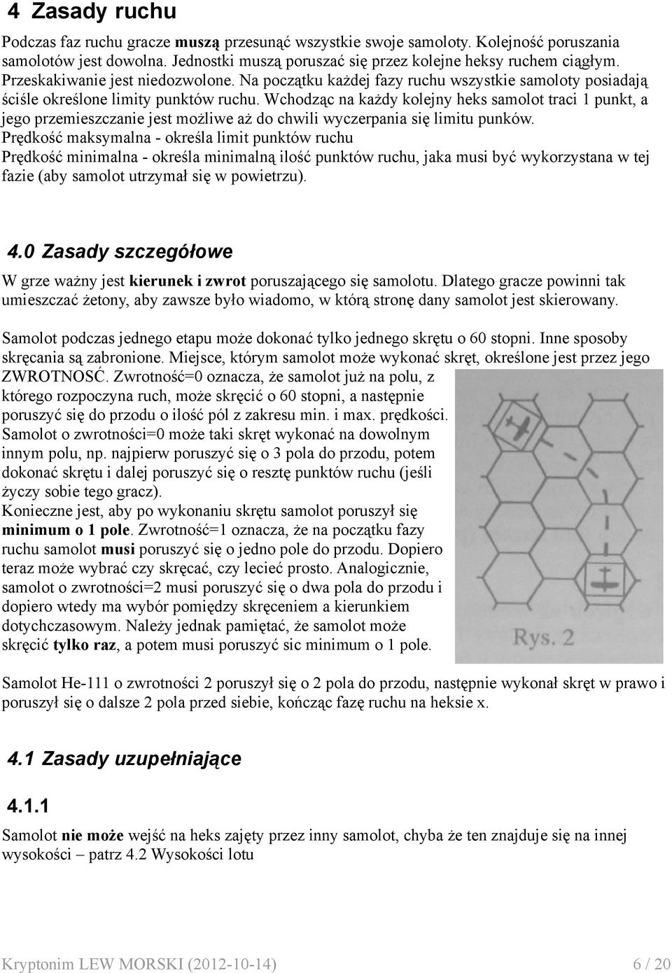 Wchodząc na każdy kolejny heks samolot traci 1 punkt, a jego przemieszczanie jest możliwe aż do chwili wyczerpania się limitu punków.