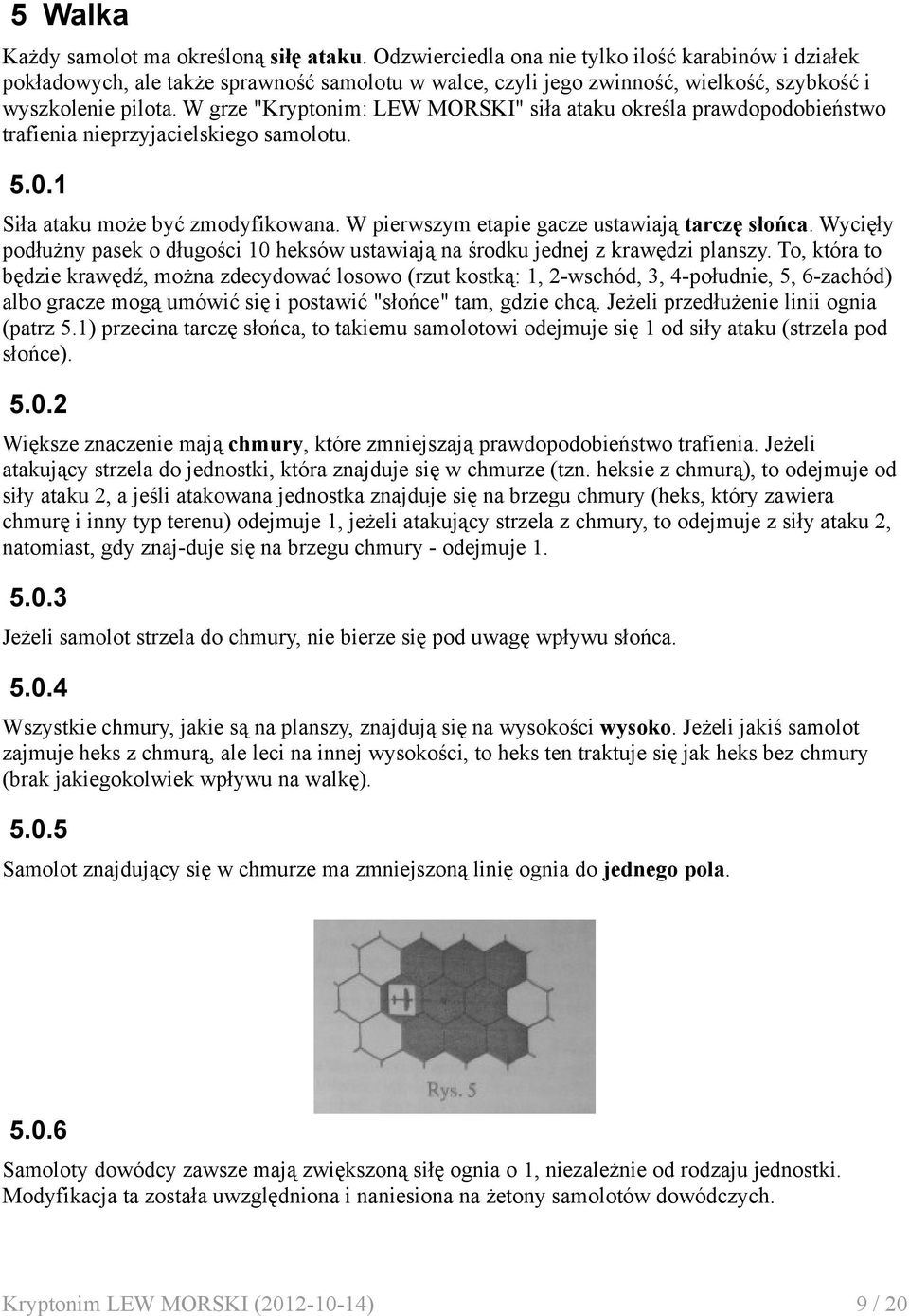 W grze "Kryptonim: LEW MORSKI" siła ataku określa prawdopodobieństwo trafienia nieprzyjacielskiego samolotu. 5.0.1 Siła ataku może być zmodyfikowana. W pierwszym etapie gacze ustawiają tarczę słońca.