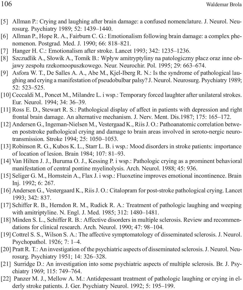 , Tomik B.: Wp³yw amitryptyliny na patologiczny p³acz oraz inne objawy zespo³u rzekomoopuszkowego. Neur. Neurochir. Pol. 1995; 29: 663 674. [9] Asfora W. T., De Salles A. A., Abe M., Kjel-Iberg R. N.: Is the syndrome of pathological laughing and crying a manifestation of pseudobulbar palsy?